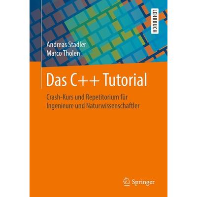 Das C++ Tutorial, Taschenbuch von Andreas Stadler,Marco Tholen, Springer Fachmedien Wiesbaden GmbH, 978-3-658-21099-1