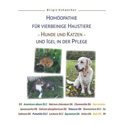 Homöopathie für Haustiere - Hunde und Katzen - und Igel in der Pflege, Taschenbuch von Birgit Schweiher, BoD – Books on Demand, 978-3-7481-8218-4