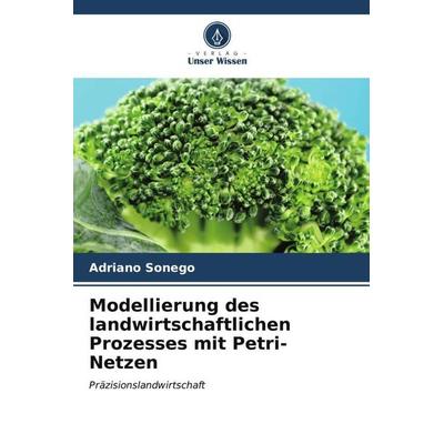 Modellierung des landwirtschaftlichen Prozesses mit Petri-Netzen, Taschenbuch von Adriano Sonego, Verlag Unser Wissen, 978-620-6-52889-0