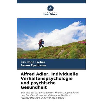 Alfred Adler, Individuelle Verhaltenspsychologie und psychische Gesundheit, Taschenbuch von Iris Ilona Lieber,Aarón Epelbaum, Verlag Unser Wissen,