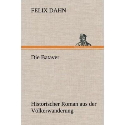 Die Bataver, Gebundene Ausgabe von Felix Dahn, Tredition, 978-3-8472-4580-3