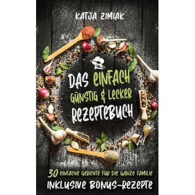 Das einfach günstig & lecker Rezeptebuch, Gebundene Ausgabe von Katja Zimiak, BoD – Books on Demand, 978-3-7526-3911-7