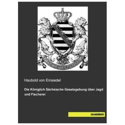 Die Königlich Sächsische Gesetzgebung über Jagd und Fischerei, Fachbücher von Haubold von Einsiedel