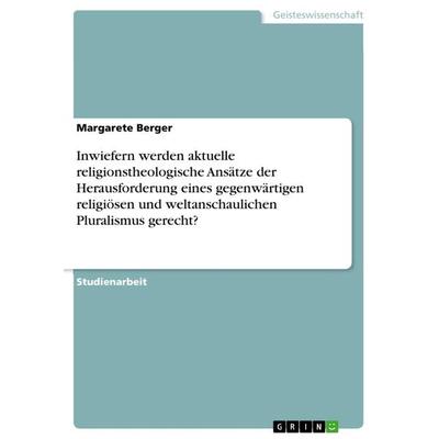 Inwiefern werden aktuelle religionstheologische Ansätze der Herausforderung eines gegenwärtigen religiösen und weltanschaulichen Pluralismus gerecht?,