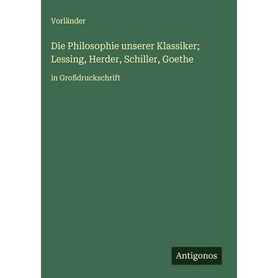 Die Philosophie unserer Klassiker; Lessing, Herder, Schiller, Goethe, Gebundene Ausgabe von Vorländer, Antigonos Verlag, 978-3-563-70412-7