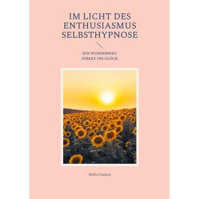 Im Licht des Enthusiasmus Selbsthypnose, Taschenbuch von Helio Cuenca, BoD – Books on Demand, 978-3-695-13098-6