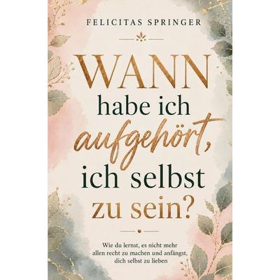 Wann habe ich aufgehört, ich selbst zu sein? - Wie du lernst, es nicht mehr allen recht zu machen und anfängst, dich selbst zu lieben, Taschenbuch von