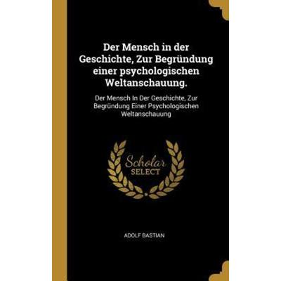 Der Mensch in Der Geschichte, Zur Begründung Einer Psychologischen Weltanschauung.: Der Mensch in Der Geschichte, Zur Begründung Einer