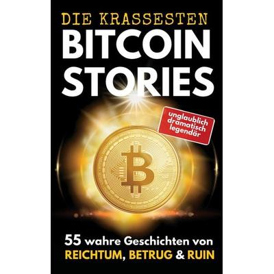 DIE KRASSESTEN BITCOIN-STORIES: 55 wahre Geschichten von Reichtum, Betrug & Ruin. Triumphe und Tragödien aus der Bitcoin- & Krypto-Welt., Taschenbuch