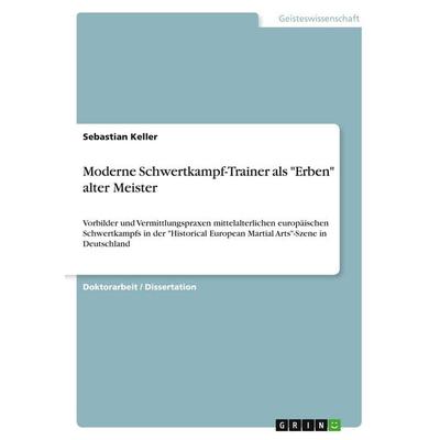 Moderne Schwertkampf-Trainer als 'Erben' alter Meister, Taschenbuch von Sebastian Keller, GRIN, 978-3-668-88966-8