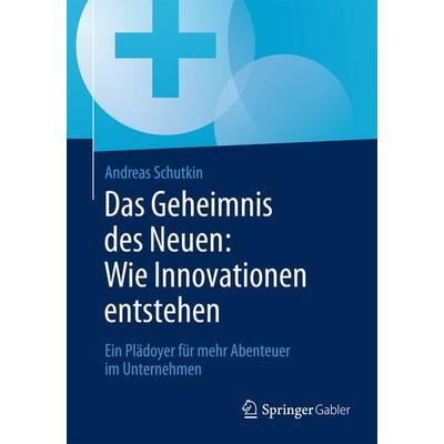 Das Geheimnis des Neuen: Wie Innovationen entstehen, Taschenbuch von Andreas Schutkin, Springer Fachmedien Wiesbaden GmbH, 978-3-658-07639-9