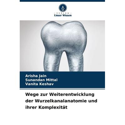 Wege zur Weiterentwicklung der Wurzelkanalanatomie und ihrer Komplexität, Taschenbuch von Arisha Jain,Sunandan Mittal,Vanita Keshav, Verlag Unser
