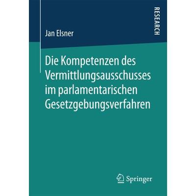 Die Kompetenzen des Vermittlungsausschusses im parlamentarischen Gesetzgebungsverfahren, Taschenbuch von Jan Elsner, Springer Fachmedien Wiesbaden