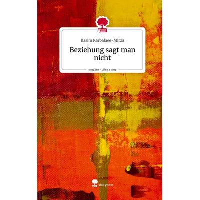 Beziehung sagt man nicht. Life is a Story - story.one, Gebundene Ausgabe von Basim Karbalaee-Mirza, Story.one publishing, 978-3-7108-4460-7