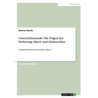 Unterrichtsstunde: Die Folgen der Eroberung Mittel- und Südamerikas, Taschenbuch von Gunnar Norda, GRIN, 978-3-656-49640-3