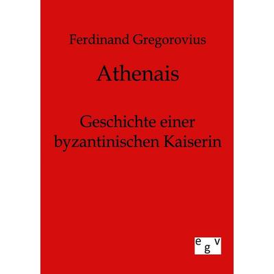 Athenais, Taschenbuch von Ferdinand Gregorovius, Europäischer Geschichtsverlag, 978-3-86382-156-2