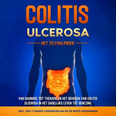 Colitis Ulcerosa – Het Zelfhulpboek: Van Diagnose tot Therapie en het Beheren van Colitis Ulcerosa in het Dagelijks Leven tot Genezing – Inclusief een