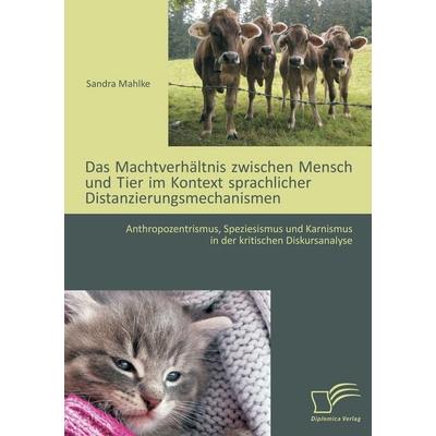 Das Machtverhältnis zwischen Mensch und Tier im Kontext sprachlicher Distanzierungsmechanismen: Anthropozentrismus, Speziesismus und Karnismus in der
