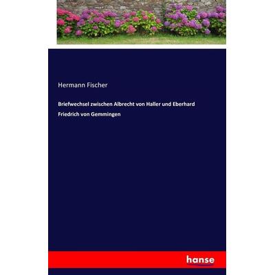 Briefwechsel zwischen Albrecht von Haller und Eberhard Friedrich von Gemmingen, Taschenbuch von Hermann Fischer, Hansebooks, 978-3-7428-0420-4
