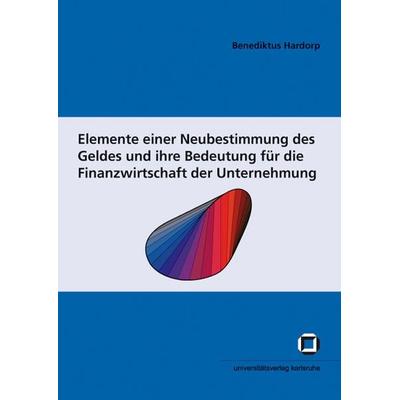 Elemente einer Neubestimmung des Geldes und ihre Bedeutung für die Finanzwirtschaft der Unternehmung, Taschenbuch von Benediktus Hardorp, KIT