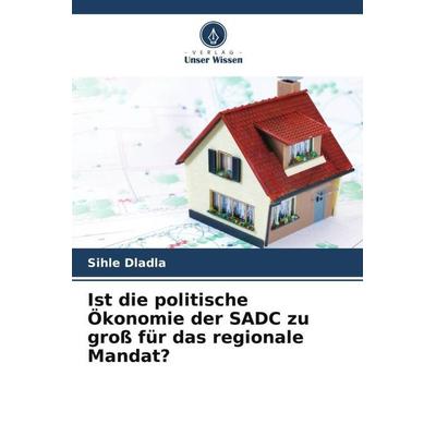 Ist die politische Ökonomie der SADC zu groß für das regionale Mandat?, Taschenbuch von Sihle Dladla, Verlag Unser Wissen, 978-620-5-19848-3