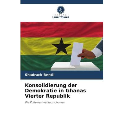 Konsolidierung der Demokratie in Ghanas Vierter Republik, Taschenbuch von Shadrack Bentil, Verlag Unser Wissen, 978-620-5-74593-9