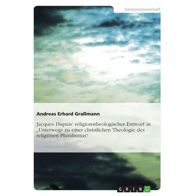 Jacques Dupuis' religionstheologischer Entwurf in 'Unterwegs zu einer christlichen Theologie des religiösen Pluralismus'; Taschenbuch von Andreas