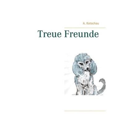 Treue Freunde, Taschenbuch von A. Ketschau, BoD – Books on Demand, 978-3-7534-7865-4