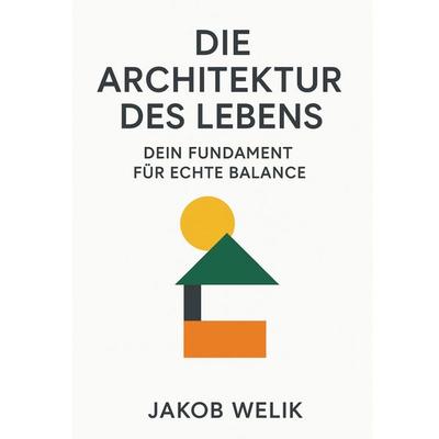 Die Architektur des Lebens: Dein Fundament für echte Balance, Taschenbuch von Jakob Welik, Epubli, 978-3-565-12128-1