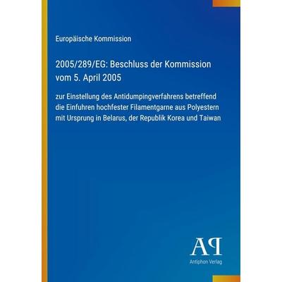 2005/289/EG: Beschluss der Kommission vom 5. April 2005, Taschenbuch von Europäische Kommission, Antiphon Verlag, 978-3-387-89686-2
