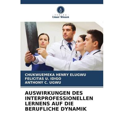 Auswirkungen des Interprofessionellen Lernens Auf die Berufliche Dynamik, Taschenbuch von Chukwuemeka Henry Elugwu,Felicitas U. Idigo,Anthony C. Ugwu,