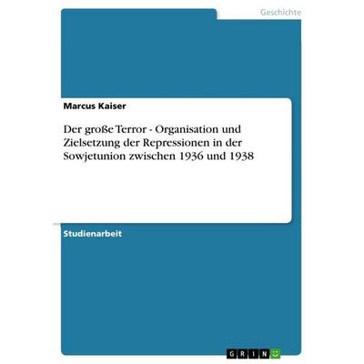 Der große Terror - Organisation und Zielsetzung der Repressionen in der Sowjetunion zwischen 1936 und 1938, Taschenbuch von Marcus Kaiser, GRIN,