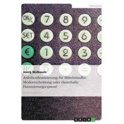 Anleihenfinanzierung für Mittelständler. Modeerscheinung oder dauerhafte Finanzierungsoption?, Taschenbuch von Joerg Walbaum, GRIN, 978-3-656-37096-3