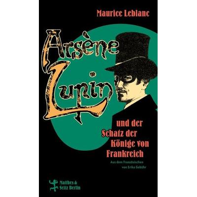 Arsène Lupin und der Schatz der Könige von Frankreich, Gebundene Ausgabe von Maurice Leblanc, Matthes & Seitz, 978-3-7518-1025-8