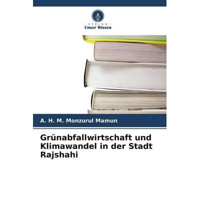 Grünabfallwirtschaft und Klimawandel in der Stadt Rajshahi, Taschenbuch von A. H. M. Monzurul Mamun, Verlag Unser Wissen