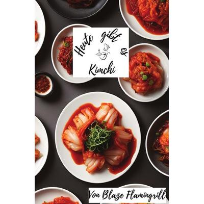 Heute gibt es / Heute gibt es - Kimchi, Taschenbuch von Blaze Flamingrill, Epubli, 978-3-7584-7463-7