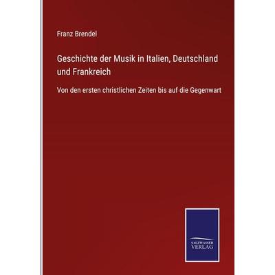 Geschichte der Musik in Italien, Deutschland und Frankreich, Gebundene Ausgabe von Franz Brendel, BoD - Books on Demand, 978-3-7525-4253-0