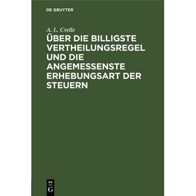 Über die billigste Vertheilungsregel und die angemessenste Erhebungsart der Steuern, Gebundene Ausgabe von A. L. Crelle, De Gruyter, 978-3-11-250967-8
