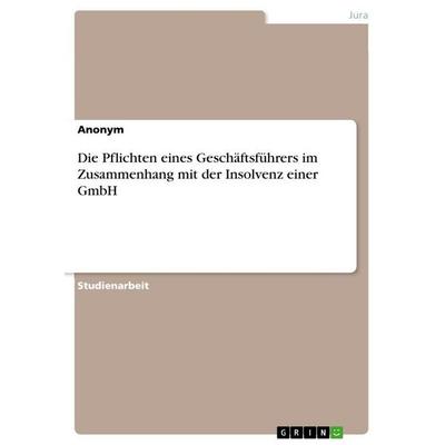 Die Pflichten eines Geschäftsführers im Zusammenhang mit der Insolvenz einer GmbH, Taschenbuch von Anonymous, GRIN, 978-3-389-10056-1