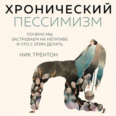 Hronicheskiy pessimizm. Pochemu my zastrevaem na negative i chto s etim delat - Nick Trenton, Audio, 9785041974053