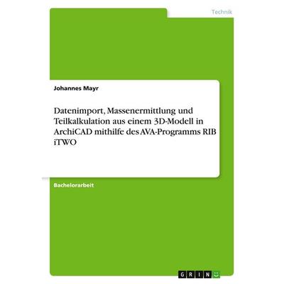 Datenimport, Massenermittlung und Teilkalkulation aus einem 3D-Modell in ArchiCAD mithilfe des AVA-Programms RIB iTWO, Taschenbuch von Johannes Mayr,