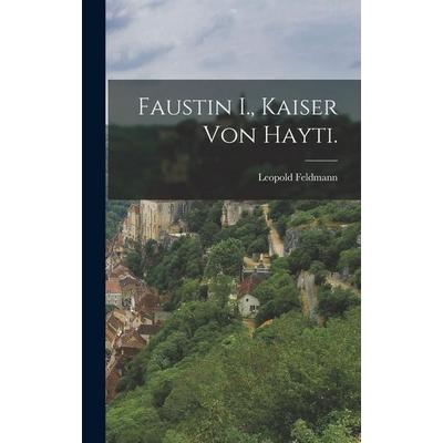 Faustin I., Kaiser von Hayti., Gebundene Ausgabe von Leopold Feldmann, British Library, Historical Print Editions, 978-1-01-868271-6