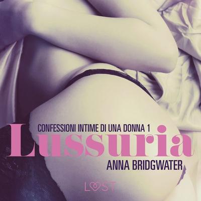 Lussuria - Confessioni intime di una donna 1 - Anna Bridgwater, Audio, 9788726303261