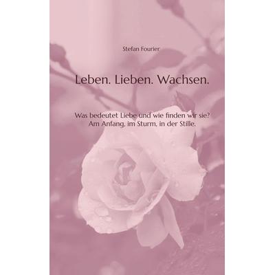 Leben. Lieben. Wachsen., Gebundene Ausgabe von Stefan Fourier, Tredition, 978-3-384-75191-1