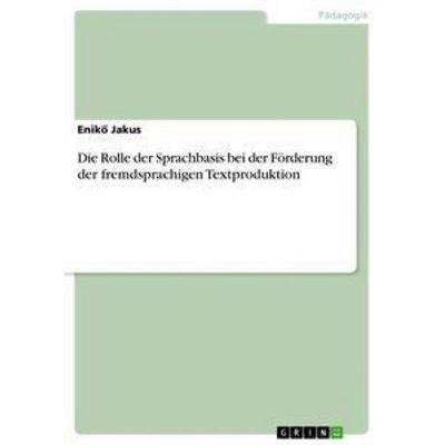 Die Rolle der Sprachbasis bei der Förderung der fremdsprachigen Textproduktion, Taschenbuch von Enik¿ Jakus, GRIN, 978-3-668-76512-2