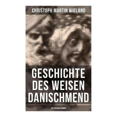 Geschichte des Weisen Danischmend: Historischer Roman, Taschenbuch von Christoph Martin Wieland, Musaicum Books, 978-80-272-6603-6
