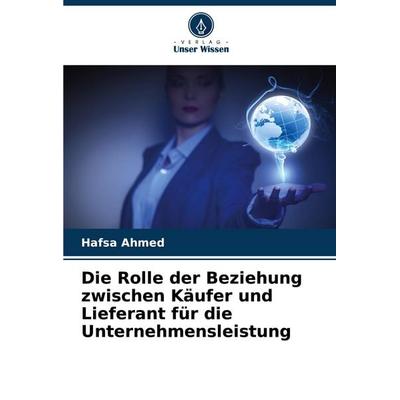 Die Rolle der Beziehung zwischen Käufer und Lieferant für die Unternehmensleistung, Taschenbuch von Hafsa Ahmed, Verlag Unser Wissen,