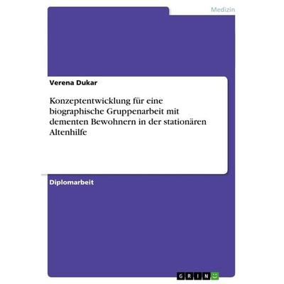 Konzeptentwicklung für eine biographische Gruppenarbeit mit dementen Bewohnern in der stationären Altenhilfe, Taschenbuch von Verena Dukar, GRIN,