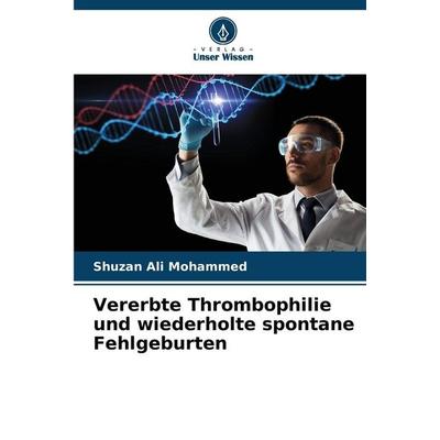 Vererbte Thrombophilie und wiederholte spontane Fehlgeburten, Taschenbuch von Shuzan Ali Mohammed, Verlag Unser Wissen, 978-620-8-87915-0