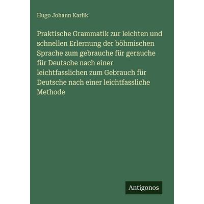 Praktische Grammatik zur leichten und schnellen Erlernung der böhmischen Sprache zum gebrauche für gerauche für Deutsche nach einer leichtfasslichen